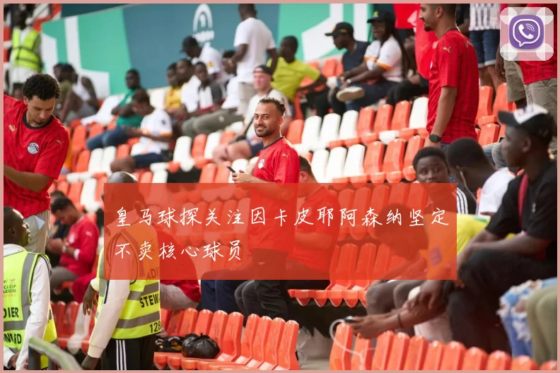 皇马球探关注因卡皮耶阿森纳坚定不卖核心球员