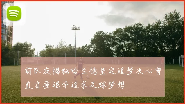 前队友揭秘哈兰德坚定追梦决心曾直言要退学追求足球梦想