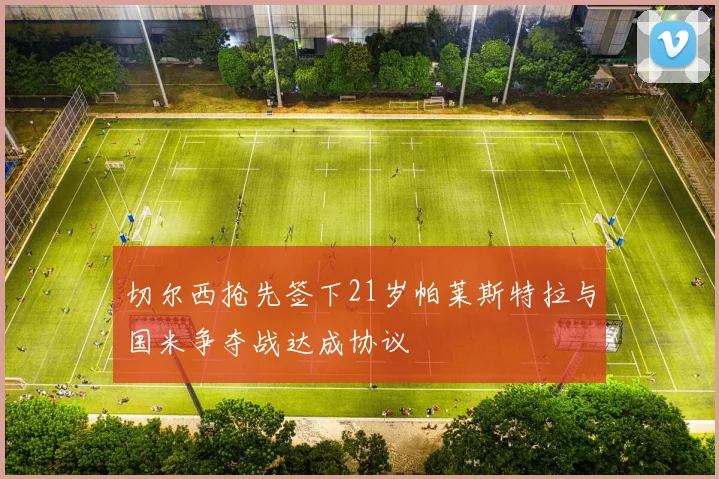 切尔西抢先签下21岁帕莱斯特拉与国米争夺战达成协议