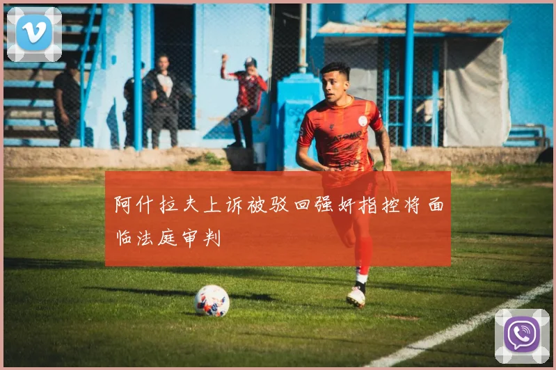 阿什拉夫上诉被驳回强奸指控将面临法庭审判